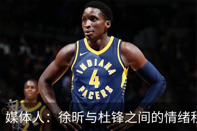 媒体人：徐昕与杜锋之间的情绪积聚已久，前者重返广东队的可能性渺茫